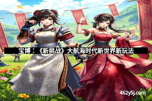 宝博：《新挑战》大航海时代新世界新玩法